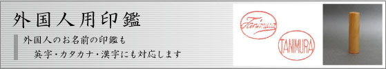 外国人用印鑑：外国人のお名前の印鑑も、英字・カタカナ・漢字にも対応します